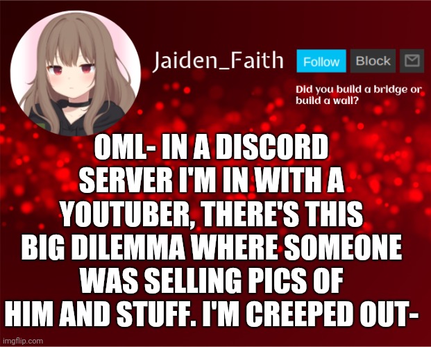 The tea tho- | OML- IN A DISCORD SERVER I'M IN WITH A YOUTUBER, THERE'S THIS BIG DILEMMA WHERE SOMEONE WAS SELLING PICS OF HIM AND STUFF. I'M CREEPED OUT- | image tagged in jaiden announcement | made w/ Imgflip meme maker