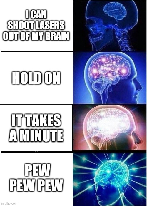 Expanding Brain Meme | I CAN SHOOT LASERS OUT OF MY BRAIN; HOLD ON; IT TAKES A MINUTE; PEW PEW PEW | image tagged in memes,expanding brain | made w/ Imgflip meme maker
