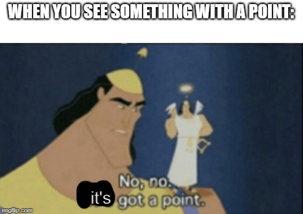 no no hes got a point | WHEN YOU SEE SOMETHING WITH A POINT:; it's | image tagged in no no hes got a point | made w/ Imgflip meme maker