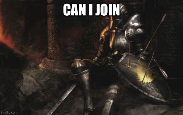 I will serve the stream | CAN I JOIN | image tagged in memes,downcast dark souls | made w/ Imgflip meme maker