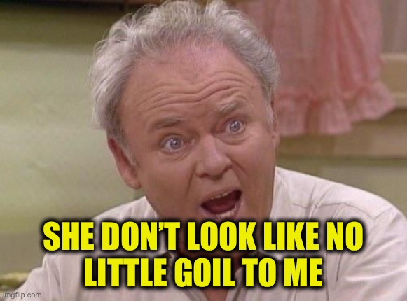 Archie Bunker | SHE DON’T LOOK LIKE NO
LITTLE GOIL TO ME | image tagged in archie bunker | made w/ Imgflip meme maker