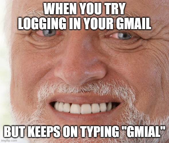 So sad... so sad. | WHEN YOU TRY LOGGING IN YOUR GMAIL; BUT KEEPS ON TYPING "GMIAL" | image tagged in hide the pain harold | made w/ Imgflip meme maker