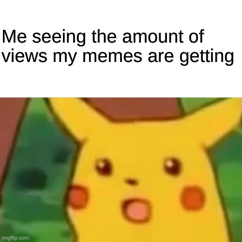 Surprised Pikachu | Me seeing the amount of views my memes are getting | image tagged in memes,surprised pikachu | made w/ Imgflip meme maker