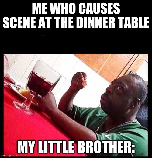 black man eating | ME WHO CAUSES SCENE AT THE DINNER TABLE; MY LITTLE BROTHER: | image tagged in black man eating | made w/ Imgflip meme maker
