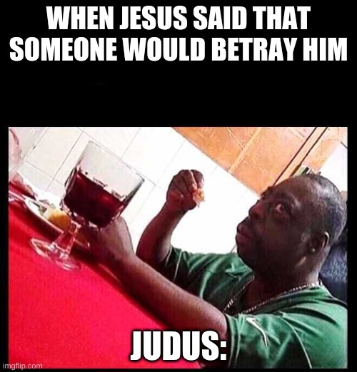 black man eating | WHEN JESUS SAID THAT SOMEONE WOULD BETRAY HIM; JUDUS: | image tagged in black man eating | made w/ Imgflip meme maker