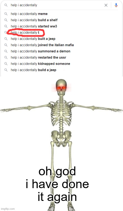 Why WHY HWYWW WHY | oh god i have done it again | image tagged in t-pose,skeleton,help i accidentally | made w/ Imgflip meme maker