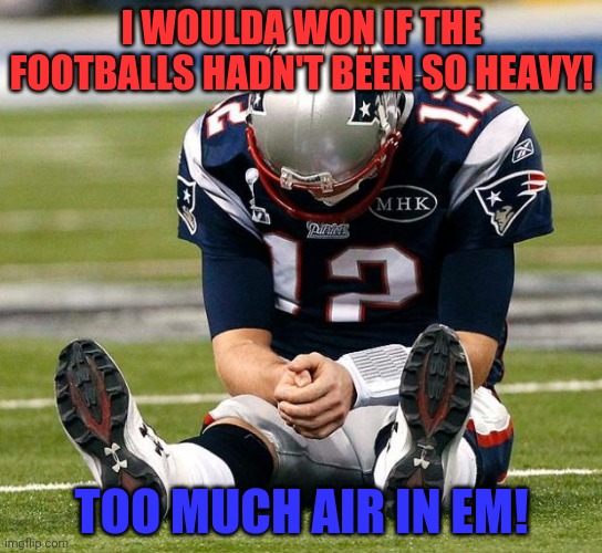 tom Brady sad | I WOULDA WON IF THE FOOTBALLS HADN'T BEEN SO HEAVY! TOO MUCH AIR IN EM! | image tagged in tom brady sad | made w/ Imgflip meme maker
