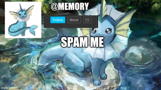 memory's vaporeon announcement | SPAM ME | image tagged in memory's vaporeon announcement | made w/ Imgflip meme maker
