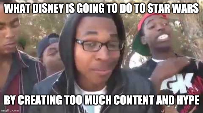 I see this happening within a couple years... | WHAT DISNEY IS GOING TO DO TO STAR WARS; BY CREATING TOO MUCH CONTENT AND HYPE | image tagged in disney,starwars,im about to end this mans whole career | made w/ Imgflip meme maker