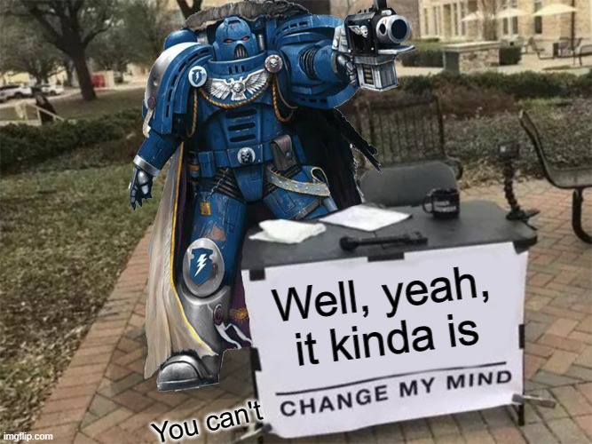 Change my mind (40k) | Well, yeah, it kinda is You can't | image tagged in change my mind 40k | made w/ Imgflip meme maker