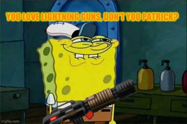 you like krabby patties | YOU LOVE LIGHTNING GUNS, DON'T YOU PATRICK? | image tagged in you like krabby patties | made w/ Imgflip meme maker