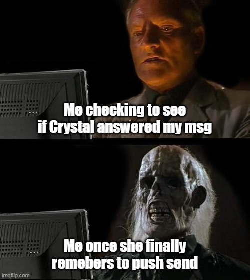 I'll Just Wait Here Meme | Me checking to see if Crystal answered my msg; Me once she finally remebers to push send | image tagged in memes,i'll just wait here | made w/ Imgflip meme maker