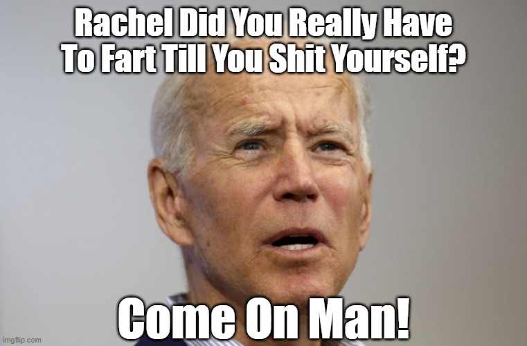 He Made The Pick He Pays The Price. | Rachel Did You Really Have To Fart Till You Shit Yourself? Come On Man! | image tagged in joe biden campaigning,rachel levine,fart too hard | made w/ Imgflip meme maker