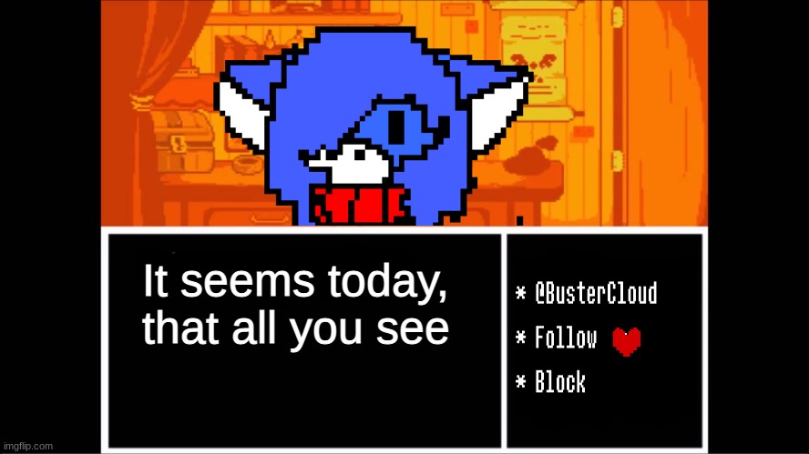 Clouddays undertale temp | It seems today, that all you see | image tagged in clouddays undertale temp | made w/ Imgflip meme maker