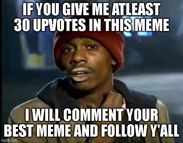... | IF YOU GIVE ME ATLEAST 30 UPVOTES IN THIS MEME; I WILL COMMENT YOUR BEST MEME AND FOLLOW Y'ALL | image tagged in memes,y'all got any more of that | made w/ Imgflip meme maker