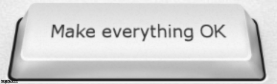 We need this so much... | image tagged in make everything okay | made w/ Imgflip meme maker