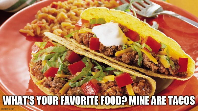 WHAT'S YOUR FAVORITE FOOD? MINE ARE TACOS | made w/ Imgflip meme maker