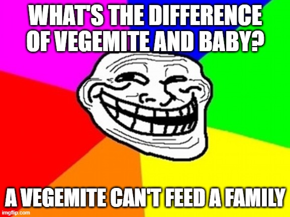 Yeah, This is Cannibal time... | WHAT'S THE DIFFERENCE OF VEGEMITE AND BABY? A VEGEMITE CAN'T FEED A FAMILY | image tagged in memes,troll face colored | made w/ Imgflip meme maker