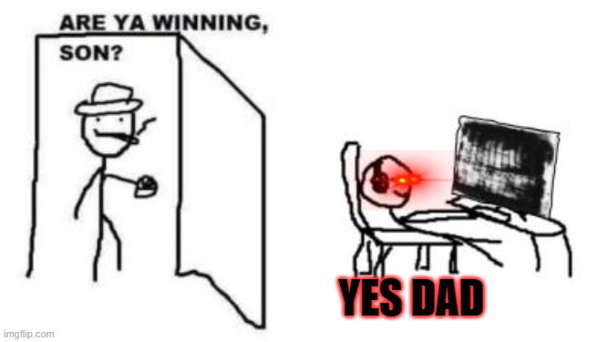 Me after killing a few million monsters in starbound | YES DAD | image tagged in are ya winning son | made w/ Imgflip meme maker