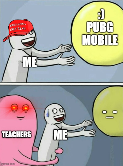 students think that school sucks | :); PUBG MOBILE; ME; -_-; TEACHERS; ME | image tagged in memes,running away balloon,funny,games,video games,school | made w/ Imgflip meme maker