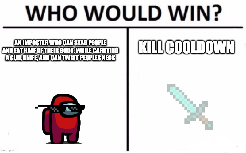 Who Would Win? | KILL COOLDOWN; AN IMPOSTER WHO CAN STAB PEOPLE AND EAT HALF OF THEIR BODY, WHILE CARRYING A GUN, KNIFE, AND CAN TWIST PEOPLES NECK | image tagged in memes,who would win | made w/ Imgflip meme maker