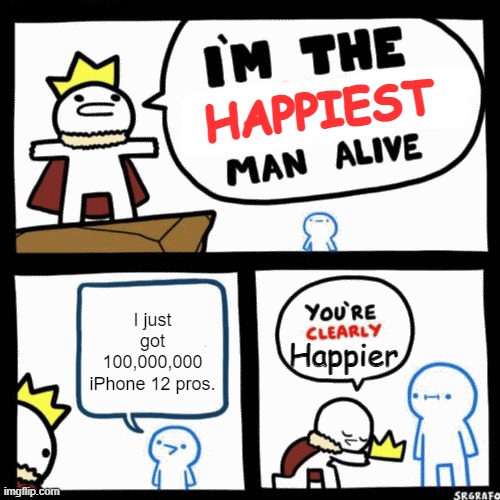 I'm the x man alive | HAPPIEST; I just got 100,000,000 iPhone 12 pros. Happier | image tagged in i'm the x man alive | made w/ Imgflip meme maker