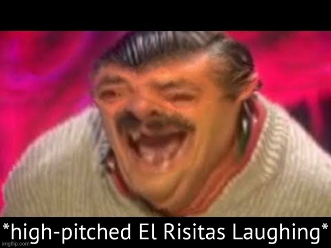 High-pitched El Risitas laughing | image tagged in high-pitched el risitas laughing | made w/ Imgflip meme maker