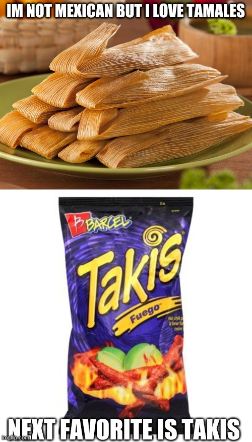 IM NOT MEXICAN BUT I LOVE TAMALES NEXT FAVORITE IS TAKIS | image tagged in tamales,takis are drugs mkay | made w/ Imgflip meme maker