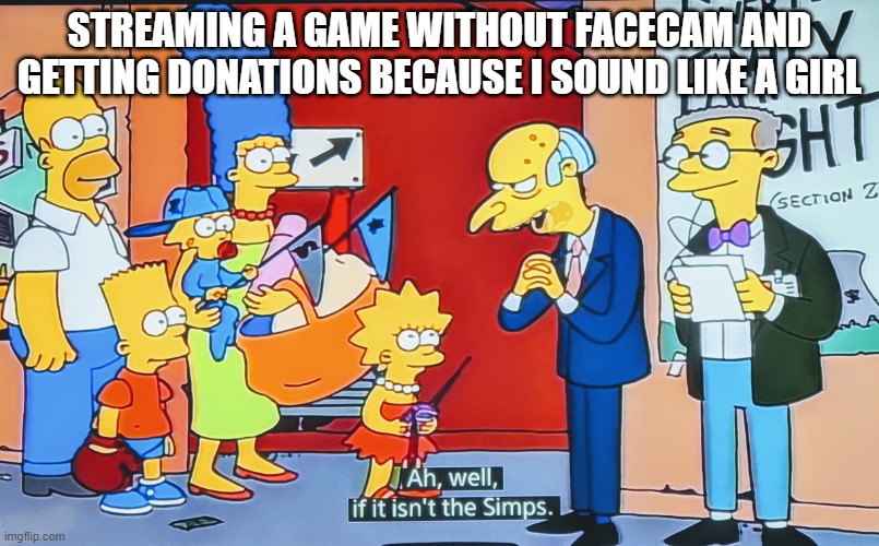 The simps | STREAMING A GAME WITHOUT FACECAM AND GETTING DONATIONS BECAUSE I SOUND LIKE A GIRL | image tagged in ah well if it isn't the simps | made w/ Imgflip meme maker