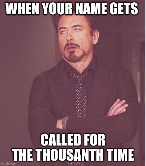wow | WHEN YOUR NAME GETS; CALLED FOR THE THOUSANTH TIME | image tagged in memes,face you make robert downey jr | made w/ Imgflip meme maker