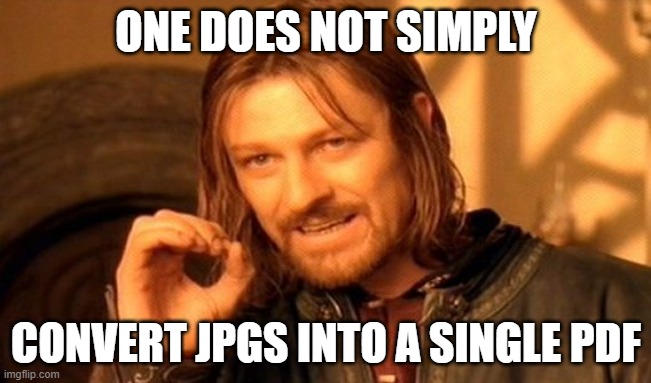 One Does Not Simply | ONE DOES NOT SIMPLY; CONVERT JPGS INTO A SINGLE PDF | image tagged in memes,one does not simply | made w/ Imgflip meme maker