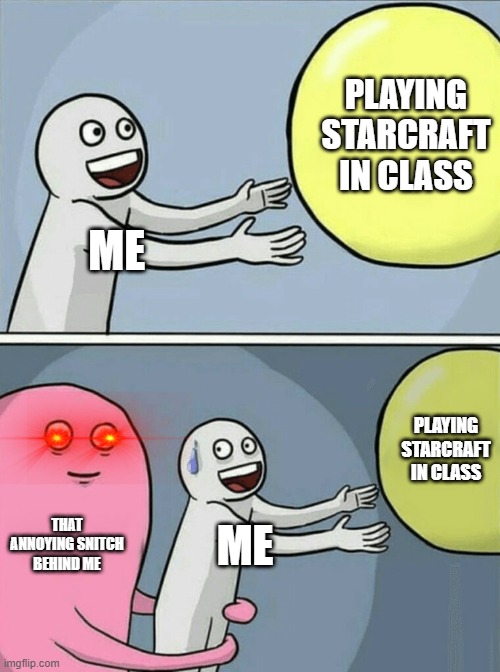 It always happens... | PLAYING STARCRAFT IN CLASS; ME; PLAYING STARCRAFT IN CLASS; THAT ANNOYING SNITCH BEHIND ME; ME | image tagged in memes,running away balloon | made w/ Imgflip meme maker