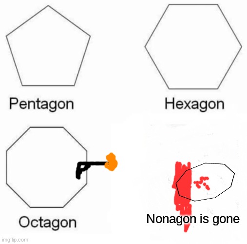 Pentagon Hexagon Octagon | Nonagon is gone | image tagged in memes,pentagon hexagon octagon | made w/ Imgflip meme maker