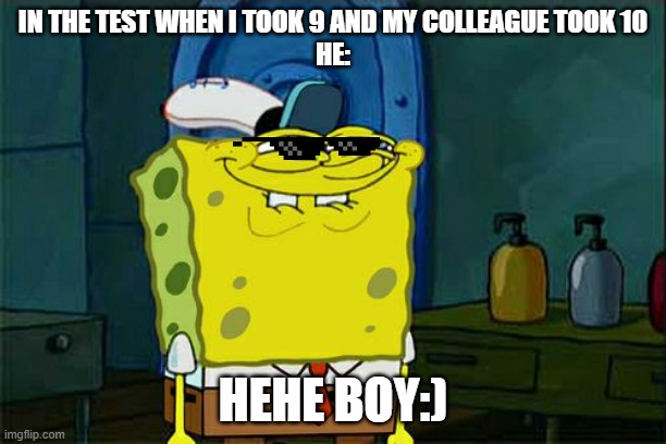 The school:) | IN THE TEST WHEN I TOOK 9 AND MY COLLEAGUE TOOK 10
HE:; HEHE BOY:) | image tagged in memes,don't you squidward | made w/ Imgflip meme maker