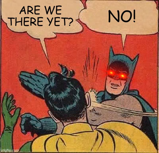 are we there yet | ARE WE THERE YET? NO! | image tagged in memes,batman slapping robin | made w/ Imgflip meme maker