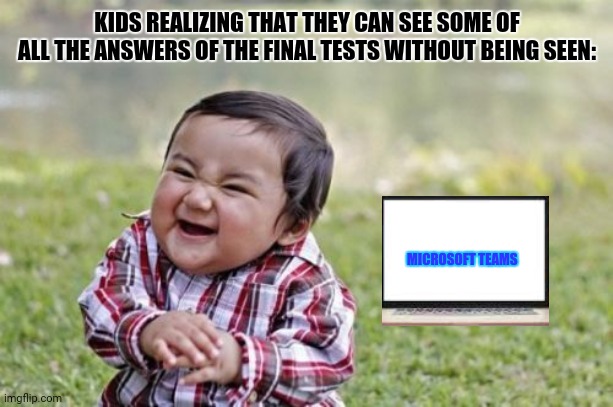 Evil Toddler Meme | KIDS REALIZING THAT THEY CAN SEE SOME OF ALL THE ANSWERS OF THE FINAL TESTS WITHOUT BEING SEEN:; MICROSOFT TEAMS | image tagged in memes,evil toddler,funny kid testing | made w/ Imgflip meme maker