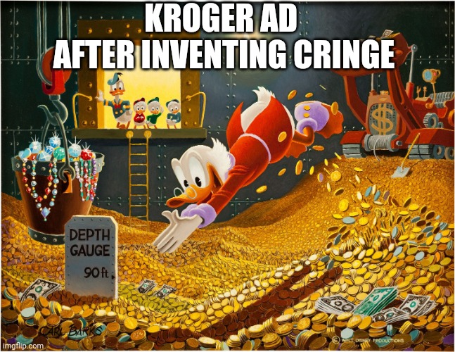 I'm responsible for making dis. | KROGER AD 
AFTER INVENTING CRINGE | image tagged in money dive | made w/ Imgflip meme maker