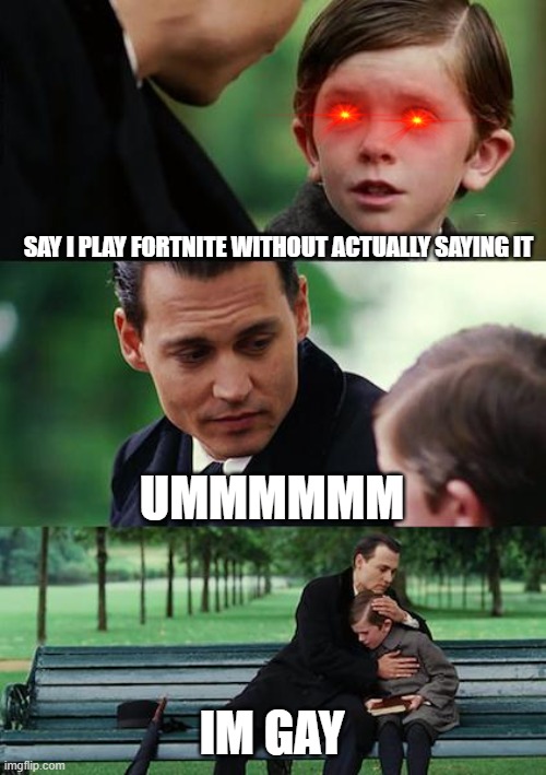 Finding Neverland | SAY I PLAY FORTNITE WITHOUT ACTUALLY SAYING IT; UMMMMMM; IM GAY | image tagged in memes,finding neverland | made w/ Imgflip meme maker