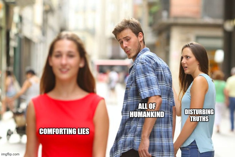 Distracted Boyfriend | ALL OF HUMANKIND; DISTURBING TRUTHS; COMFORTING LIES | image tagged in memes,distracted boyfriend,liars | made w/ Imgflip meme maker