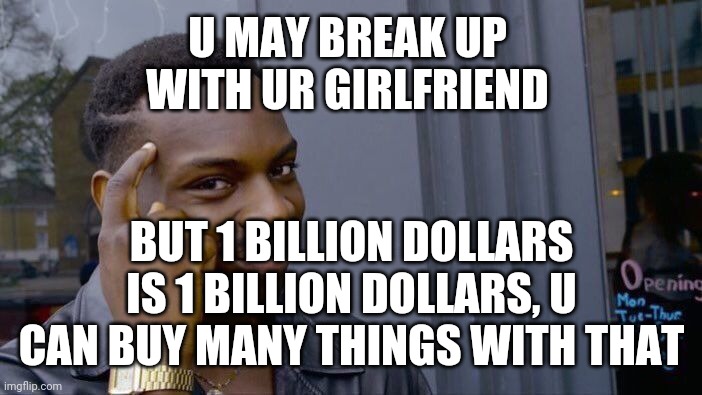 Roll Safe Think About It Meme | U MAY BREAK UP WITH UR GIRLFRIEND BUT 1 BILLION DOLLARS IS 1 BILLION DOLLARS, U CAN BUY MANY THINGS WITH THAT | image tagged in memes,roll safe think about it | made w/ Imgflip meme maker