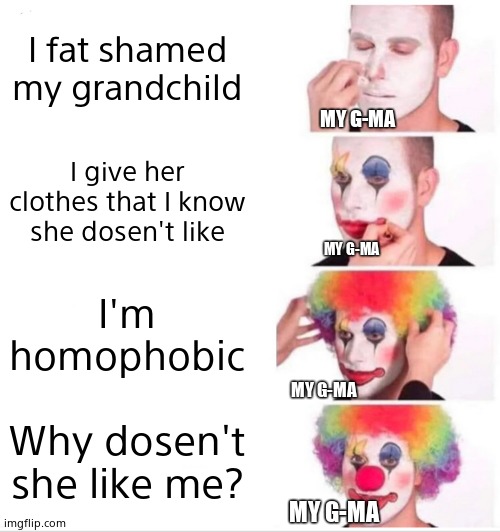My G-ma  Q_Q | I fat shamed my grandchild; MY G-MA; I give her clothes that I know she dosen't like; MY G-MA; I'm homophobic; MY G-MA; Why dosen't she like me? MY G-MA | image tagged in memes,clown applying makeup | made w/ Imgflip meme maker