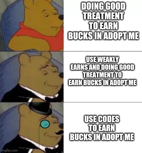 Fancy pooh | DOING GOOD TREATMENT TO EARN BUCKS IN ADOPT ME; USE WEAKLY EARNS AND DOING GOOD TREATMENT TO EARN BUCKS IN ADOPT ME; USE CODES TO EARN BUCKS IN ADOPT ME | image tagged in fancy pooh | made w/ Imgflip meme maker