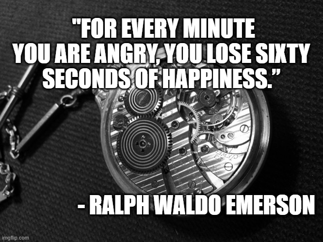 Don't Waste Your Life Angry | "FOR EVERY MINUTE YOU ARE ANGRY, YOU LOSE SIXTY 
SECONDS OF HAPPINESS.”; - RALPH WALDO EMERSON | image tagged in happiness | made w/ Imgflip meme maker