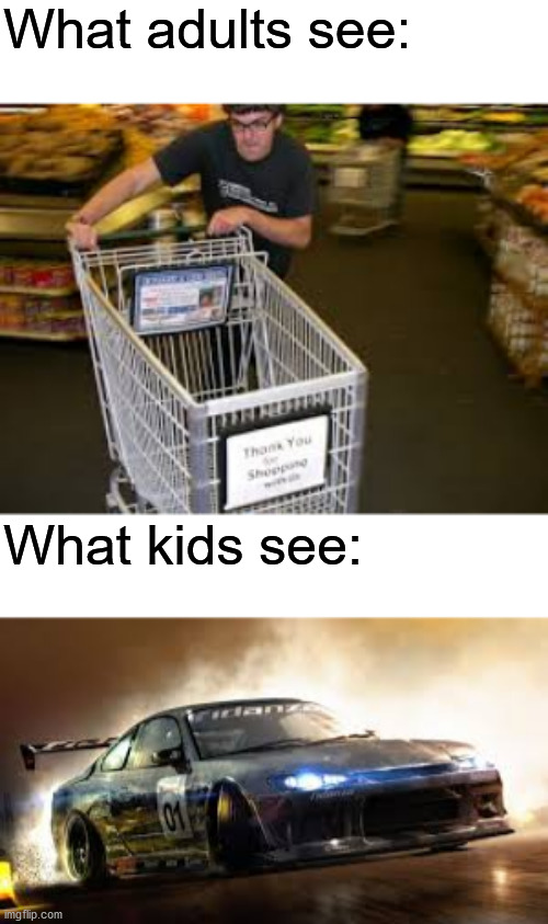 Another kids meme, but different |  What adults see:; What kids see: | image tagged in memes,funny,drift,supermarket,ha ha tags go brr | made w/ Imgflip meme maker