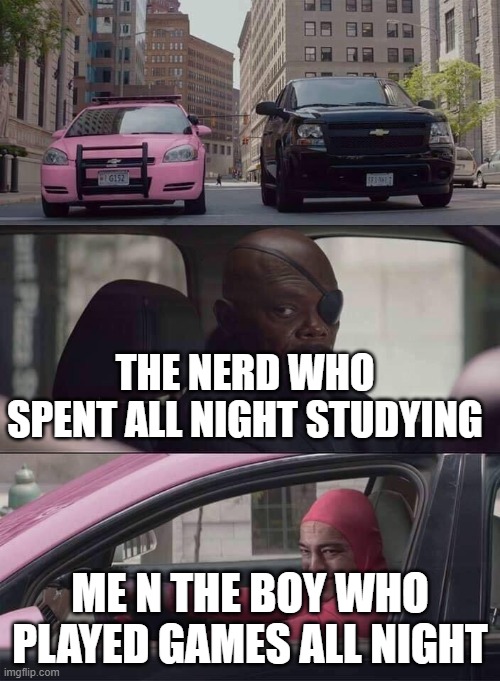 pink guy nick fury | THE NERD WHO SPENT ALL NIGHT STUDYING; ME N THE BOY WHO PLAYED GAMES ALL NIGHT | image tagged in pink guy nick fury | made w/ Imgflip meme maker