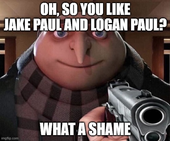 Gru Gun | OH, SO YOU LIKE JAKE PAUL AND LOGAN PAUL? WHAT A SHAME | image tagged in gru gun | made w/ Imgflip meme maker