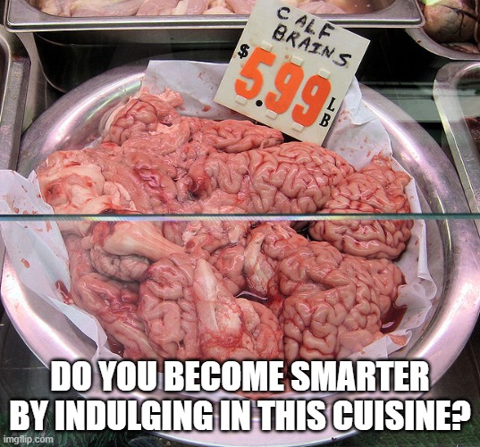yuck | DO YOU BECOME SMARTER BY INDULGING IN THIS CUISINE? | image tagged in funny | made w/ Imgflip meme maker
