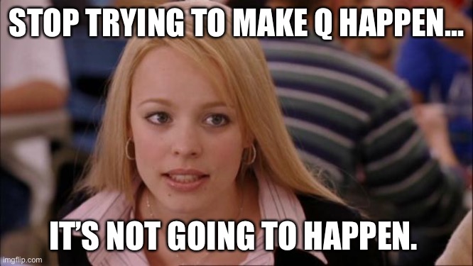 It’s not going to happen... | STOP TRYING TO MAKE Q HAPPEN... IT’S NOT GOING TO HAPPEN. | image tagged in memes,its not going to happen,qanon | made w/ Imgflip meme maker