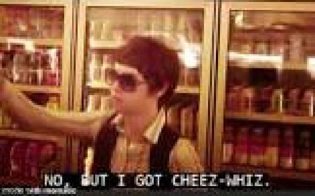 image tagged in no but i got cheez-whiz | made w/ Imgflip meme maker