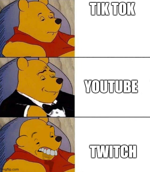 twitch is suck | TIK TOK; YOUTUBE; TWITCH | image tagged in tuxedo winnie the pooh derpy | made w/ Imgflip meme maker